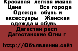 Красивая, легкая майка › Цена ­ 580 - Все города Одежда, обувь и аксессуары » Женская одежда и обувь   . Дагестан респ.,Дагестанские Огни г.